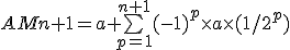 AMn+1 = a +\bigsum_{p=1}^{n+1}(-1)^p\times a\times(1/2^p)